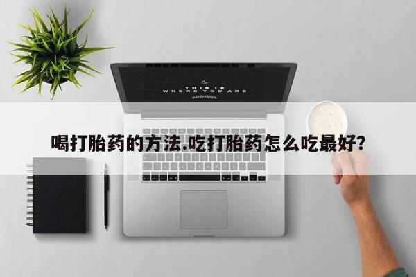 推荐个卖打胎药微信联系方式喝打胎药的方法.吃打胎药怎么吃最好？