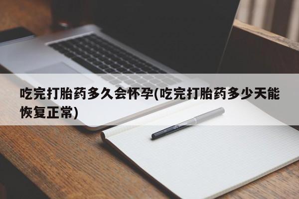 推荐个卖打胎药微信联系方式吃完打胎药多久会怀孕(吃完打胎药多少天能恢复正常)