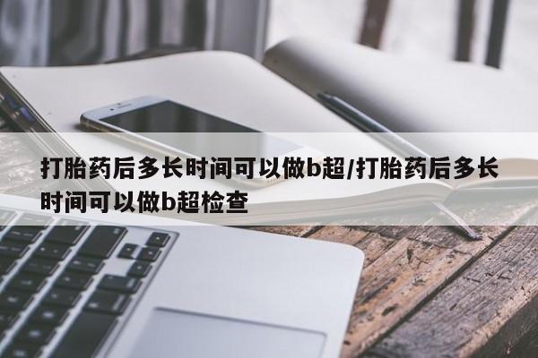 推荐个卖打胎药微信联系方式打胎药后多长时间可以做b超/打胎药后多长时间可以做b超检查