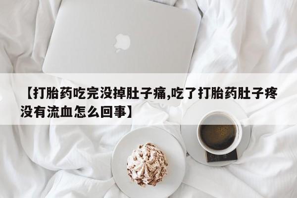 推荐个卖打胎药微信联系方式【打胎药吃完没掉肚子痛,吃了打胎药肚子疼没有流血怎么回事】